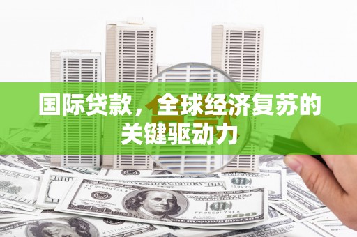 北竿国际贷款，全球经济复苏的关键驱动力