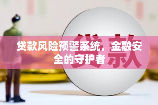 隆阳贷款风险预警系统，金融安全的守护者