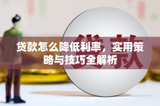 徐闻贷款怎么降低利率，实用策略与技巧全解析