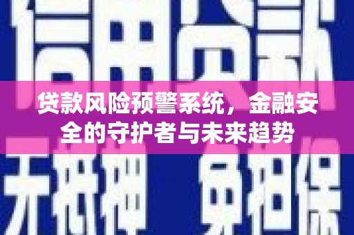 剑河贷款风险预警系统，金融安全的守护者与未来趋势