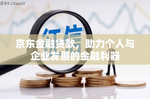 昌宁京东金融贷款，助力个人与企业发展的金融利器