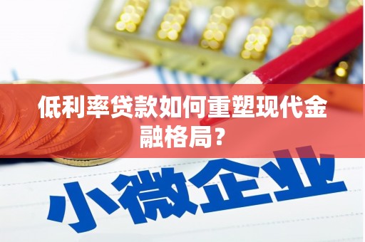 广平低利率贷款如何重塑现代金融格局？