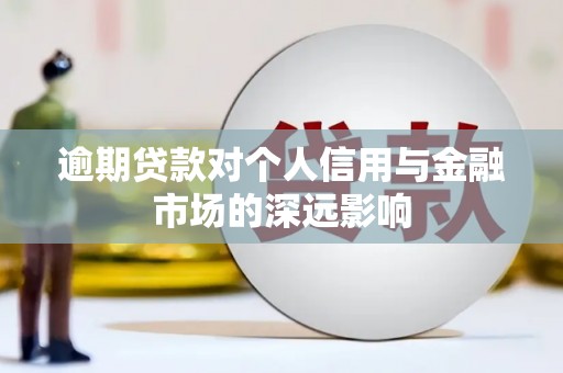 墨竹工卡逾期贷款对个人信用与金融市场的深远影响