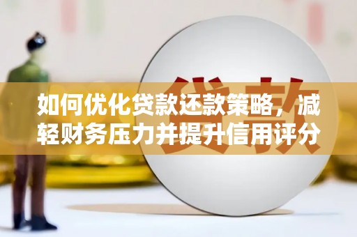 怀化如何优化贷款还款策略，减轻财务压力并提升信用评分
