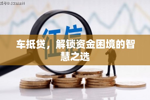 普湾新区车抵贷，解锁资金困境的智慧之选