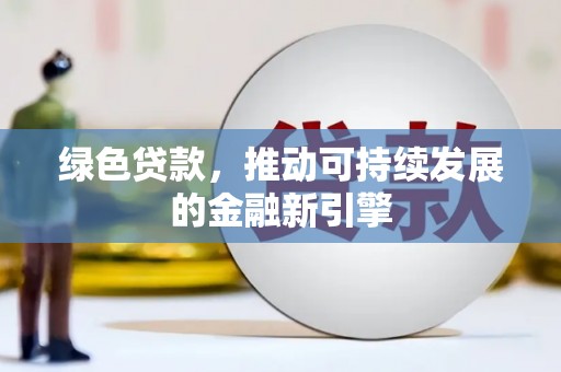 黄骅绿色贷款，推动可持续发展的金融新引擎