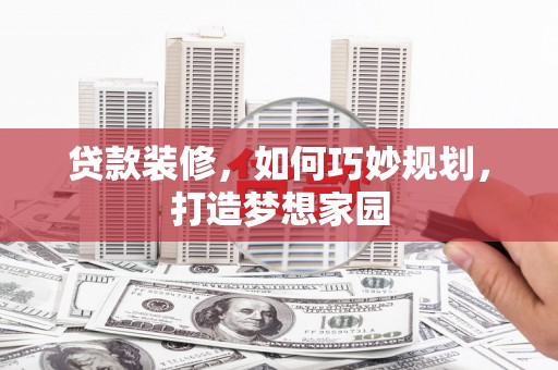 汶上贷款装修，如何巧妙规划，打造梦想家园