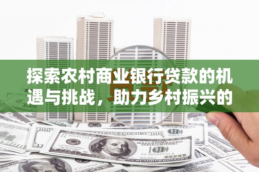 温州探索农村商业银行贷款的机遇与挑战，助力乡村振兴的金融引擎