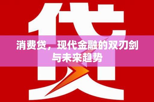 精河消费贷，现代金融的双刃剑与未来趋势