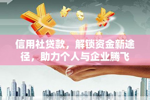 靖远信用社贷款，解锁资金新途径，助力个人与企业腾飞