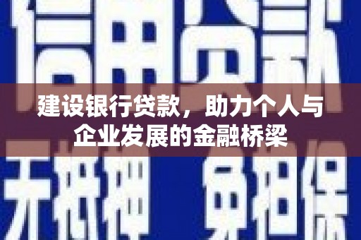 肥乡建设银行贷款，助力个人与企业发展的金融桥梁