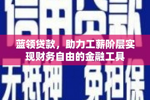潜江蓝领贷款，助力工薪阶层实现财务自由的金融工具