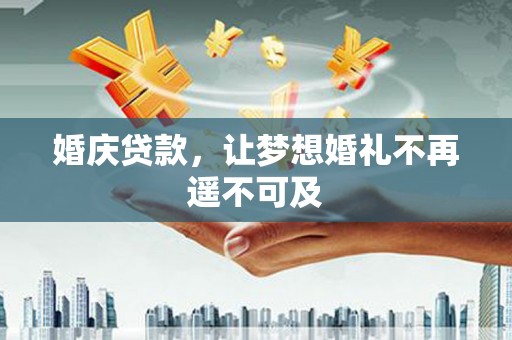 巴彦婚庆贷款，让梦想婚礼不再遥不可及