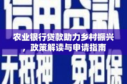 杉林农业银行贷款助力乡村振兴，政策解读与申请指南