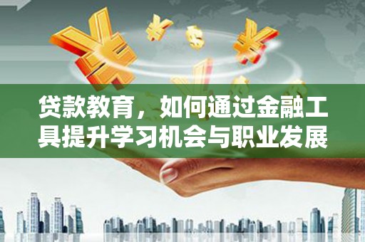 甘孜贷款教育，如何通过金融工具提升学习机会与职业发展