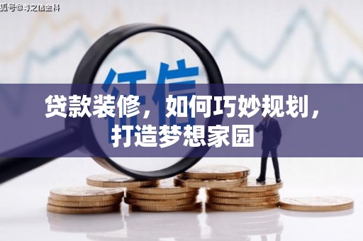 茂县贷款装修，如何巧妙规划，打造梦想家园