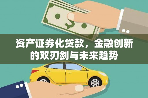 怀化资产证券化贷款，金融创新的双刃剑与未来趋势