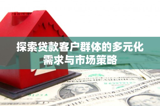 隆尧探索贷款客户群体的多元化需求与市场策略