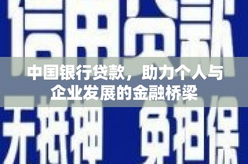 湟中中国银行贷款，助力个人与企业发展的金融桥梁