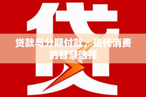 南投市贷款与分期付款，现代消费的智慧选择