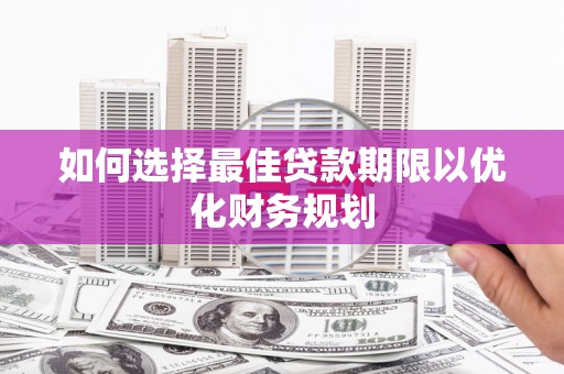 葵青如何选择最佳贷款期限以优化财务规划