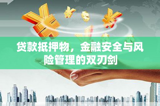 淮安贷款抵押物，金融安全与风险管理的双刃剑