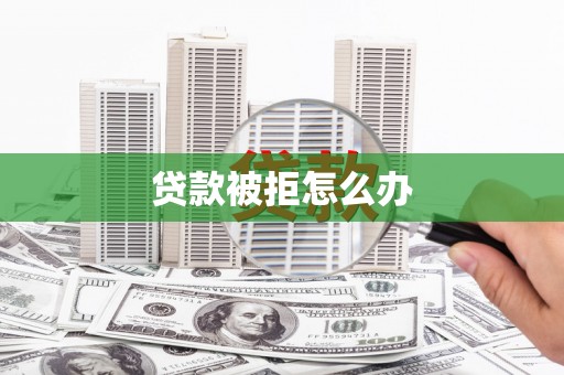 宁化贷款被拒怎么办