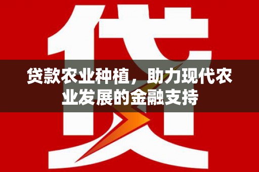 城西贷款农业种植，助力现代农业发展的金融支持