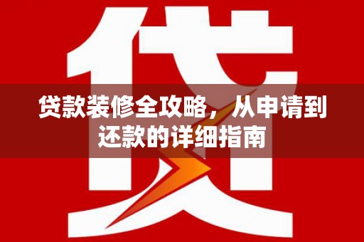 中坜贷款装修全攻略，从申请到还款的详细指南
