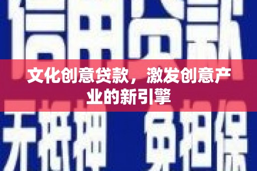 南化文化创意贷款，激发创意产业的新引擎